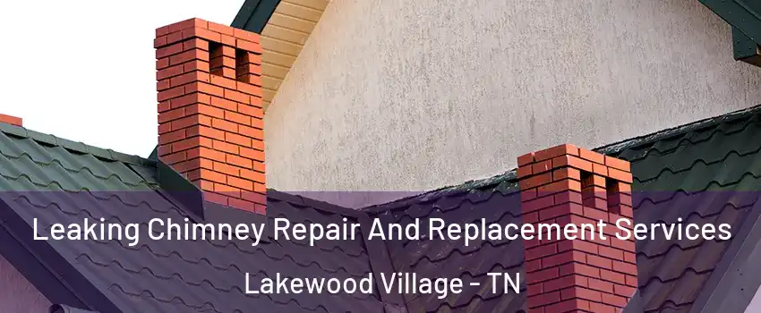 Leaking Chimney Repair And Replacement Services Lakewood Village - TN