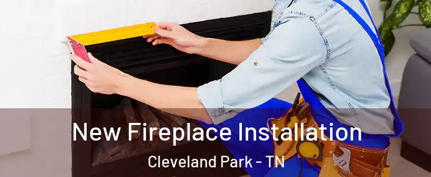 New Fireplace Installation Cleveland Park - TN