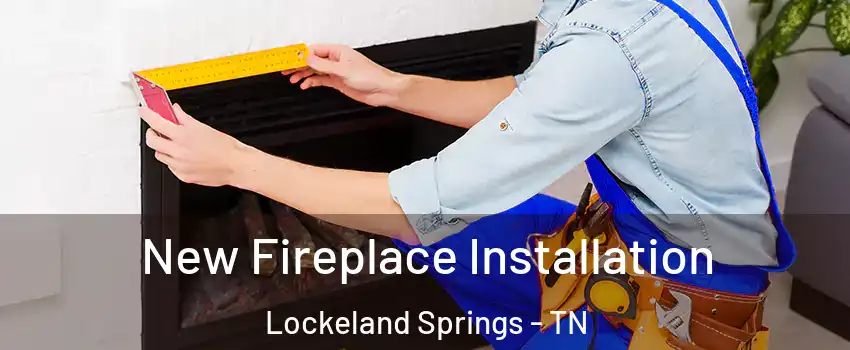 New Fireplace Installation Lockeland Springs - TN