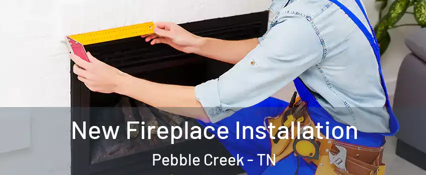 New Fireplace Installation Pebble Creek - TN