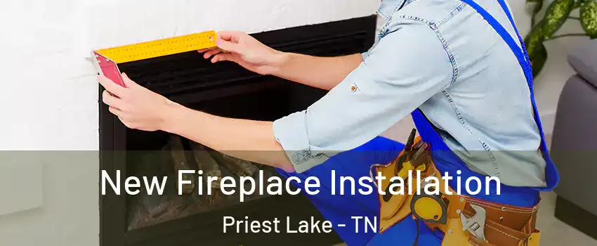 New Fireplace Installation Priest Lake - TN