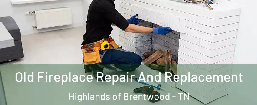 Old Fireplace Repair And Replacement Highlands of Brentwood - TN