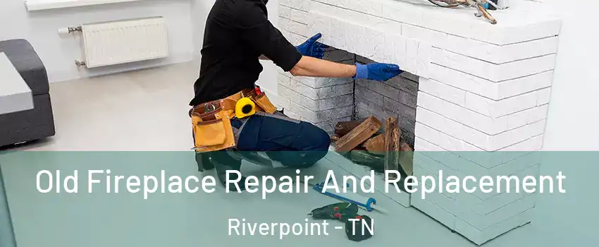 Old Fireplace Repair And Replacement Riverpoint - TN