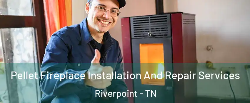 Pellet Fireplace Installation And Repair Services Riverpoint - TN