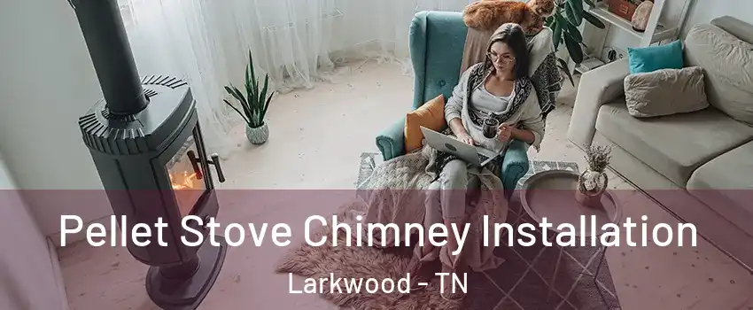 Pellet Stove Chimney Installation Larkwood - TN