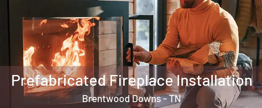 Prefabricated Fireplace Installation Brentwood Downs - TN