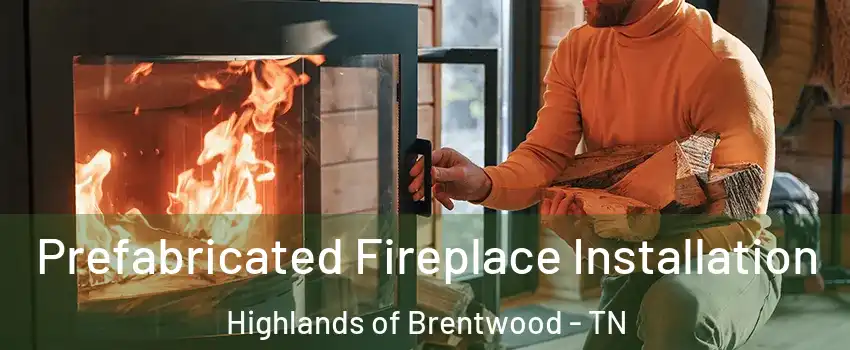 Prefabricated Fireplace Installation Highlands of Brentwood - TN