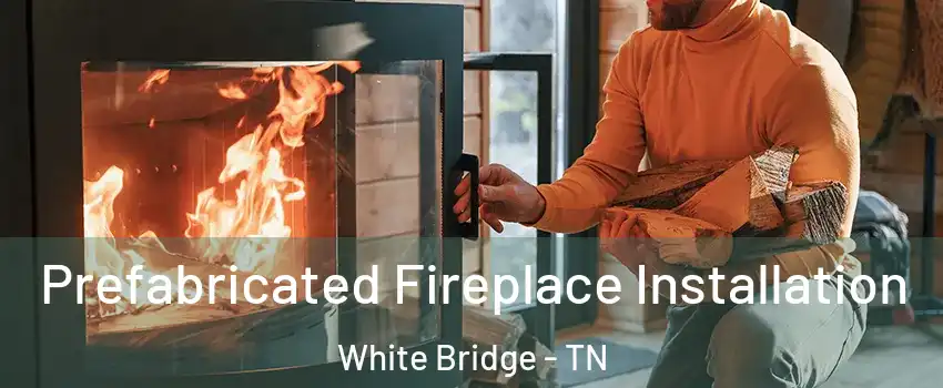 Prefabricated Fireplace Installation White Bridge - TN