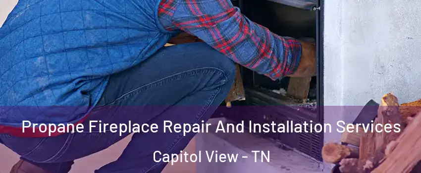 Propane Fireplace Repair And Installation Services Capitol View - TN