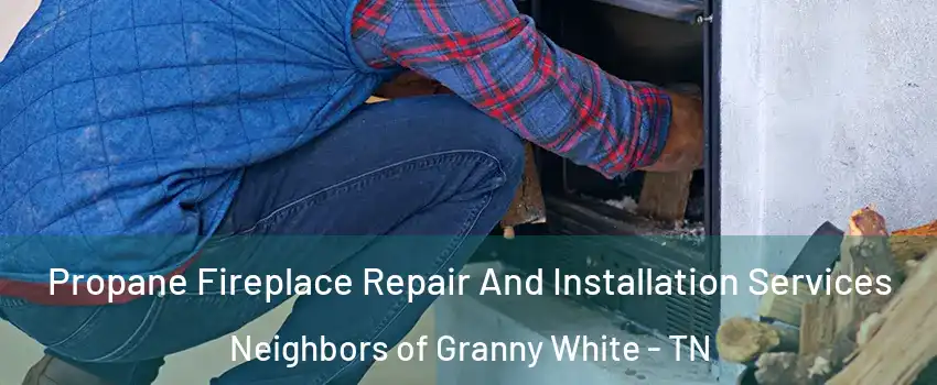 Propane Fireplace Repair And Installation Services Neighbors of Granny White - TN