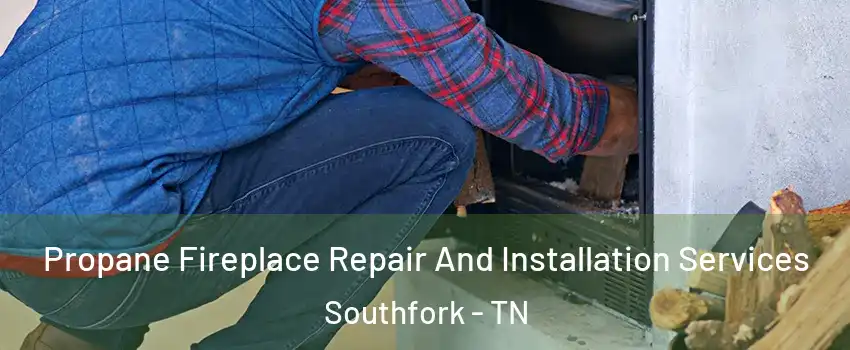 Propane Fireplace Repair And Installation Services Southfork - TN