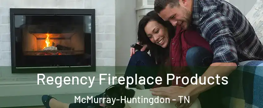 Regency Fireplace Products McMurray-Huntingdon - TN