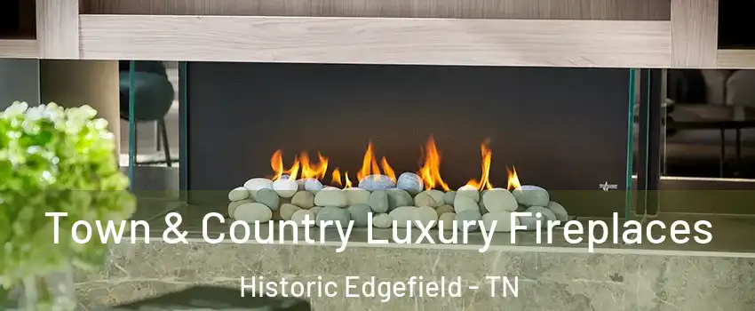 Town & Country Luxury Fireplaces Historic Edgefield - TN