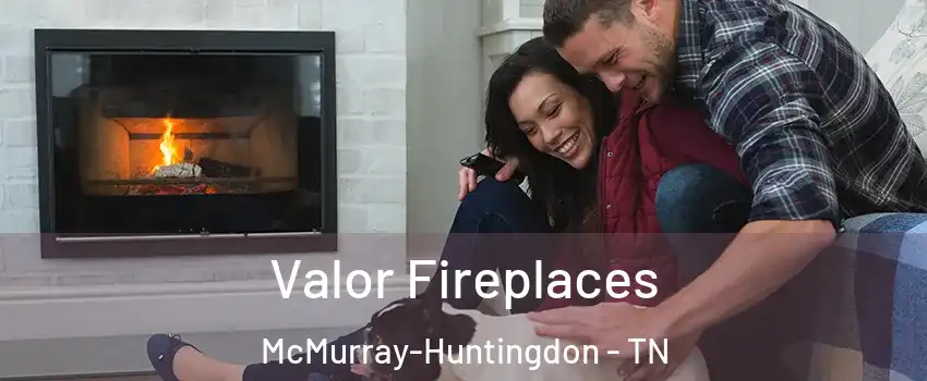 Valor Fireplaces McMurray-Huntingdon - TN