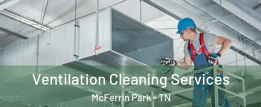 Ventilation Cleaning Services McFerrin Park - TN