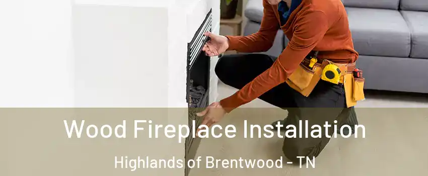 Wood Fireplace Installation Highlands of Brentwood - TN