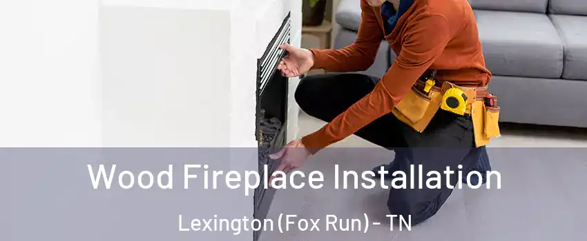 Wood Fireplace Installation Lexington (Fox Run) - TN