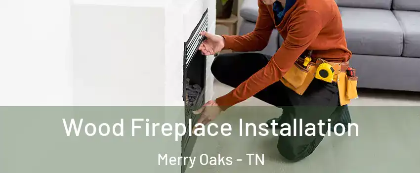 Wood Fireplace Installation Merry Oaks - TN