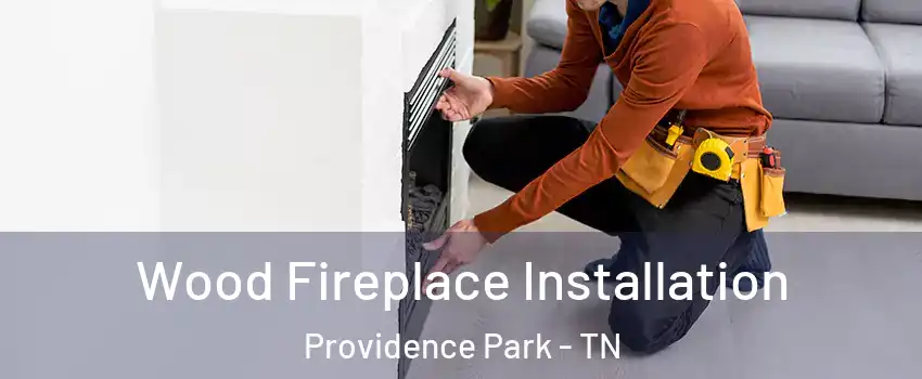 Wood Fireplace Installation Providence Park - TN