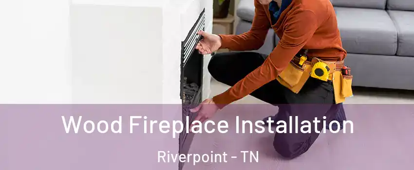 Wood Fireplace Installation Riverpoint - TN