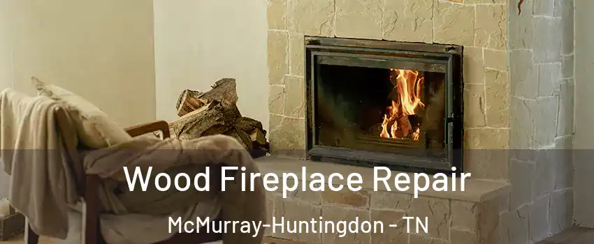 Wood Fireplace Repair McMurray-Huntingdon - TN