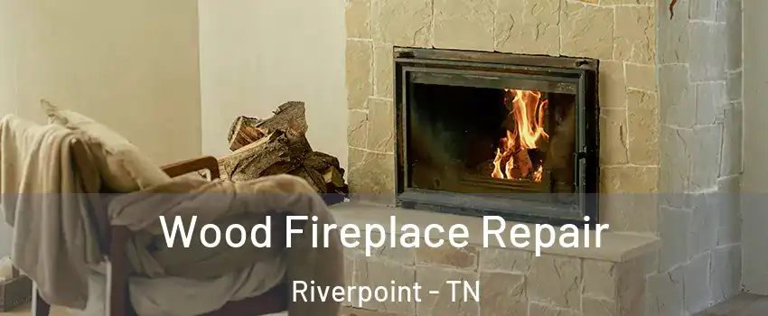 Wood Fireplace Repair Riverpoint - TN