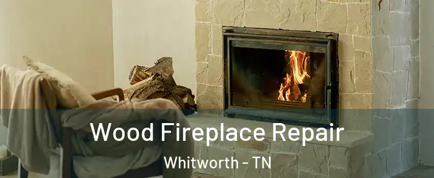 Wood Fireplace Repair Whitworth - TN