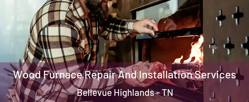 Wood Furnace Repair And Installation Services Bellevue Highlands - TN