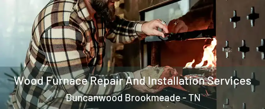 Wood Furnace Repair And Installation Services Duncanwood Brookmeade - TN