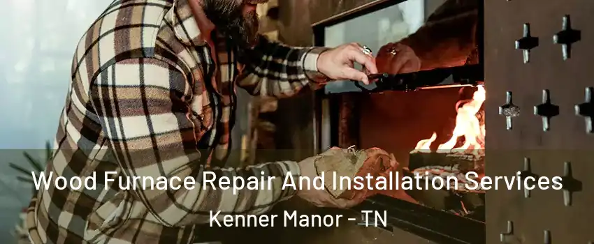 Wood Furnace Repair And Installation Services Kenner Manor - TN