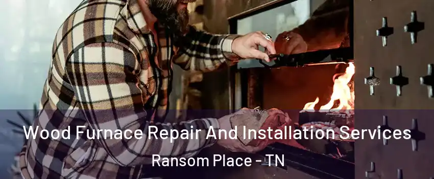 Wood Furnace Repair And Installation Services Ransom Place - TN