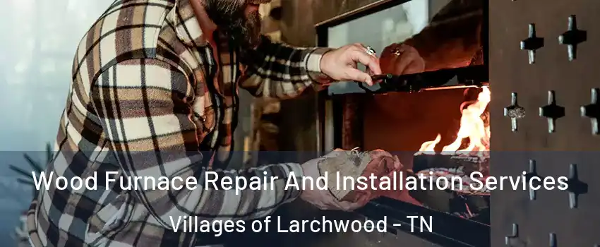 Wood Furnace Repair And Installation Services Villages of Larchwood - TN