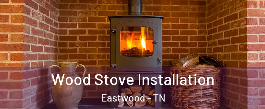 Wood Stove Installation Eastwood - TN