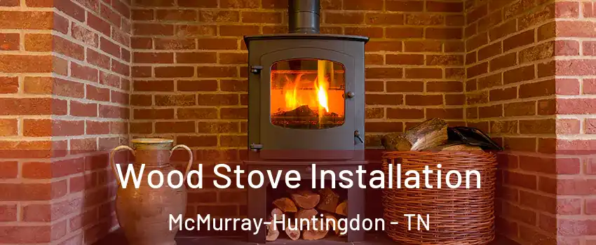 Wood Stove Installation McMurray-Huntingdon - TN